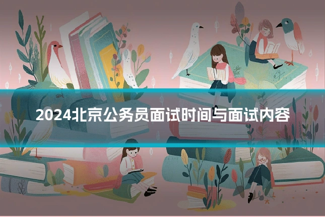 2024北京公务员面试时间与面试内容
