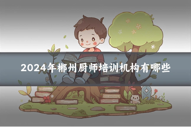 2024年郴州厨师培训机构有哪些