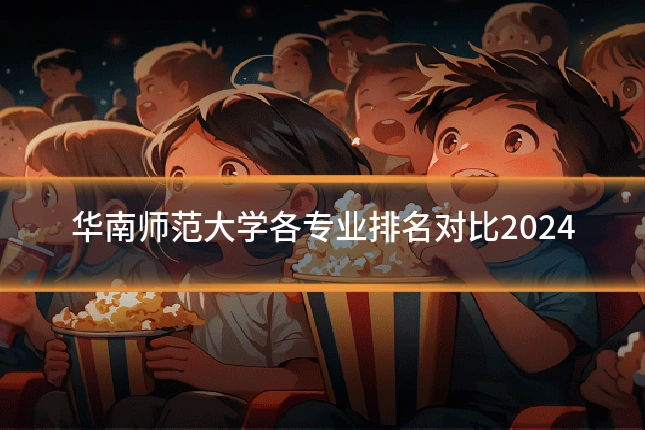 华南师范大学各专业排名对比2024