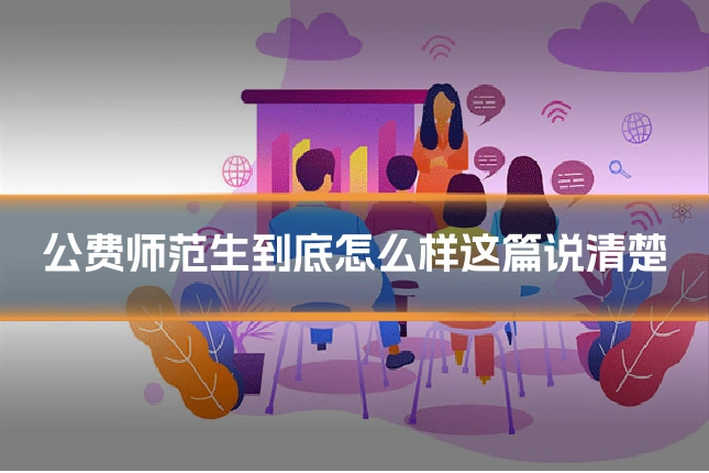 公费师范生到底怎么样这篇说清楚