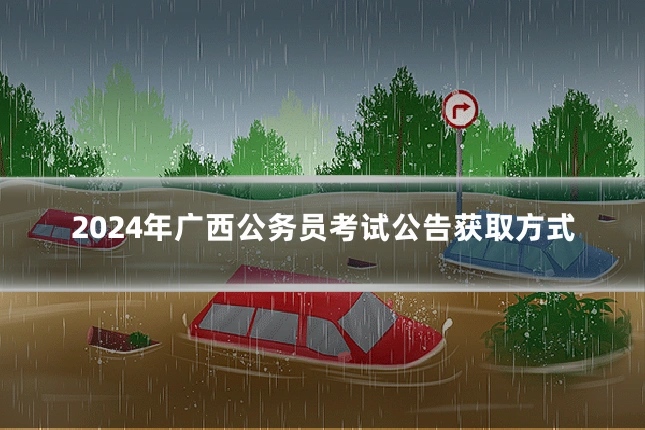 2024年广西公务员考试公告获取方式