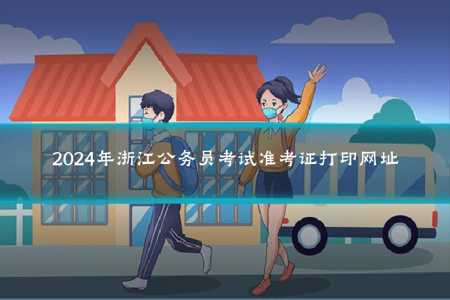 2024年浙江公务员考试准考证打印网址