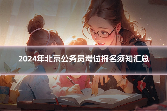 2024年北京公务员考试报名须知汇总