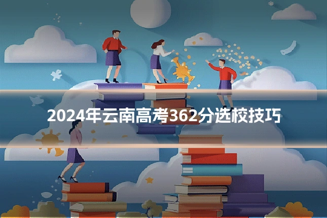 2024年云南高考362分选校技巧