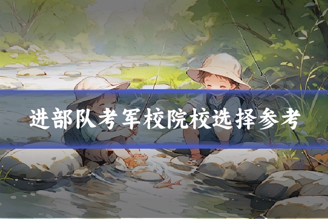 进部队考军校院校选择参考