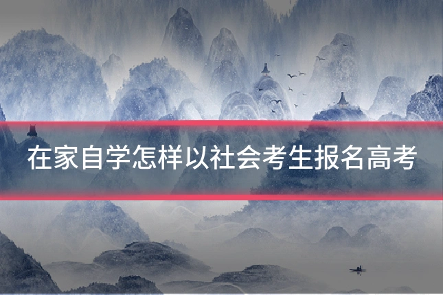 在家自学怎样以社会考生报名高考