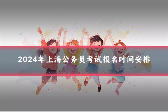 2024年上海公务员考试报名时间安排