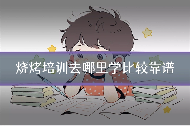 烧烤培训去哪里学比较靠谱