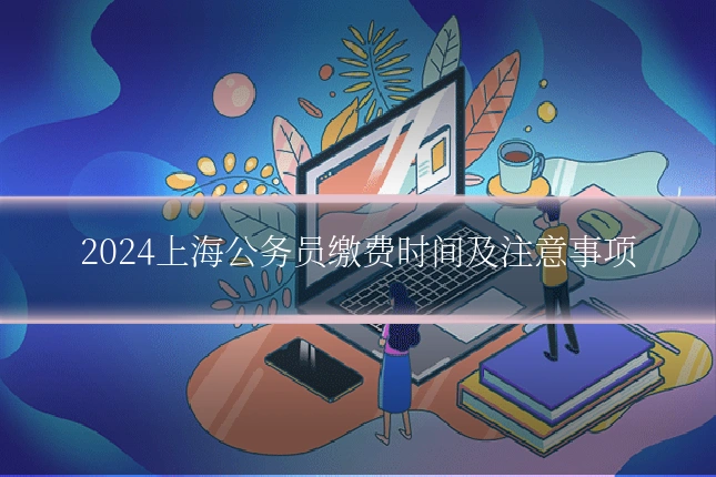 2024上海公务员缴费时间及注意事项
