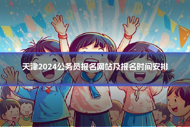 天津2024公务员报名网站及报名时间安排