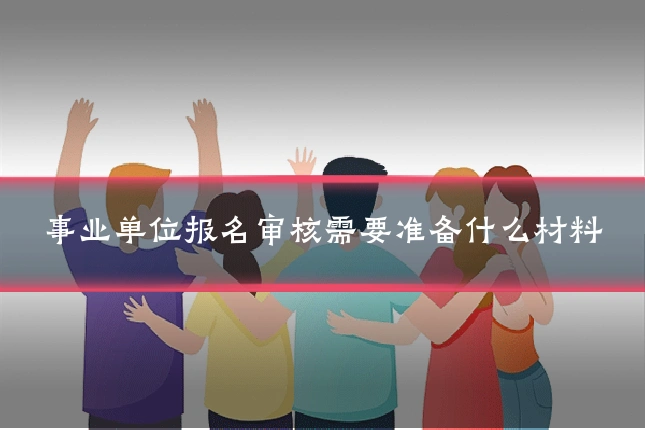 事业单位报名审核需要准备什么材料