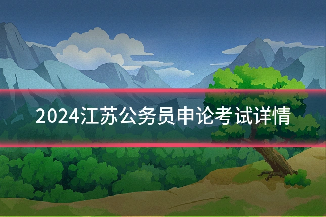 2024江苏公务员申论考试详情
