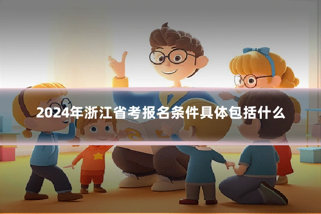 2024年浙江省考报名条件具体包括什么