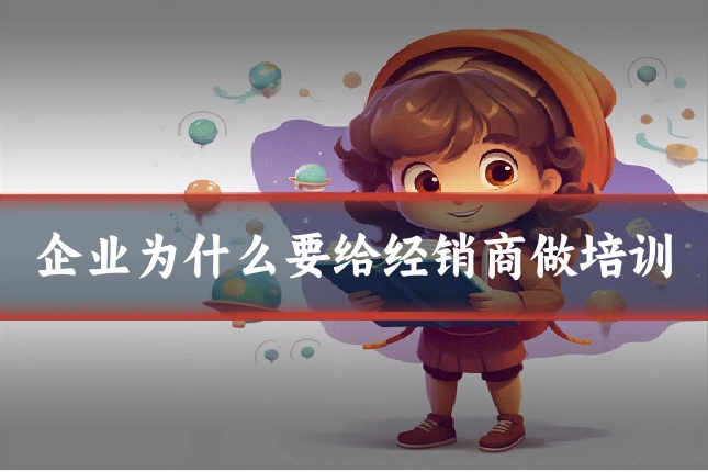 企业为什么要给经销商做培训