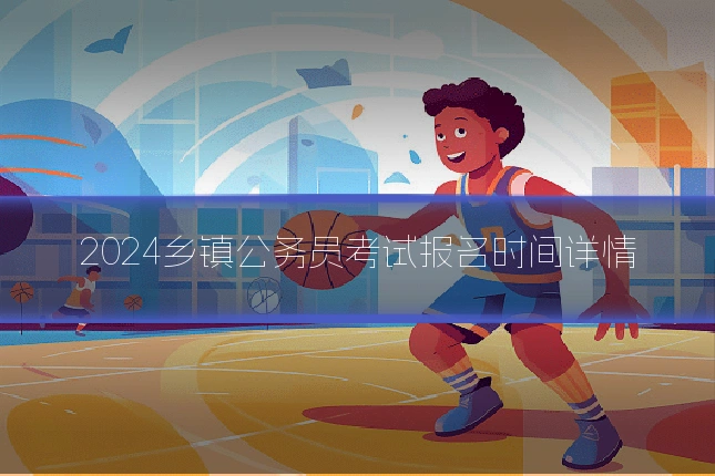 2024乡镇公务员考试报名时间详情