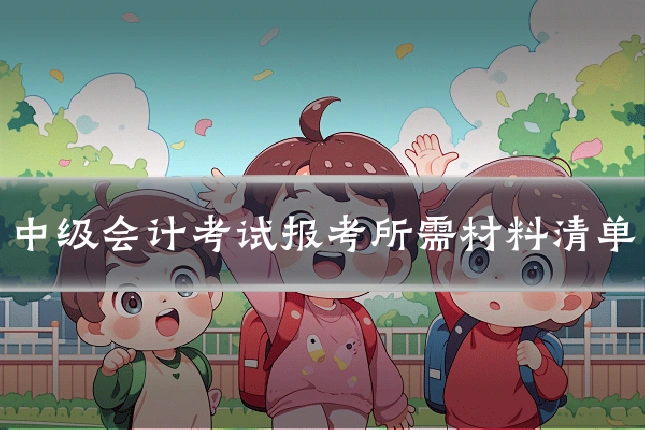 中级会计考试报考所需材料清单