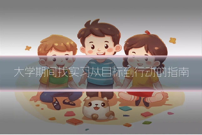 大学期间找实习从目标到行动的指南