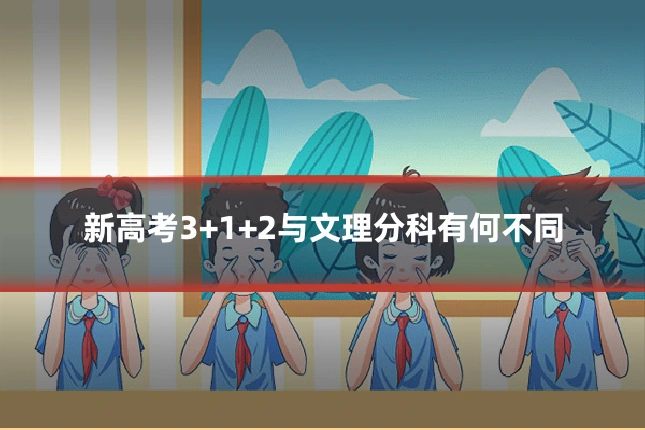 新高考3+1+2与文理分科有何不同
