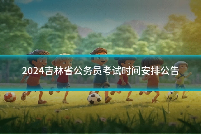 2024吉林省公务员考试时间安排公告