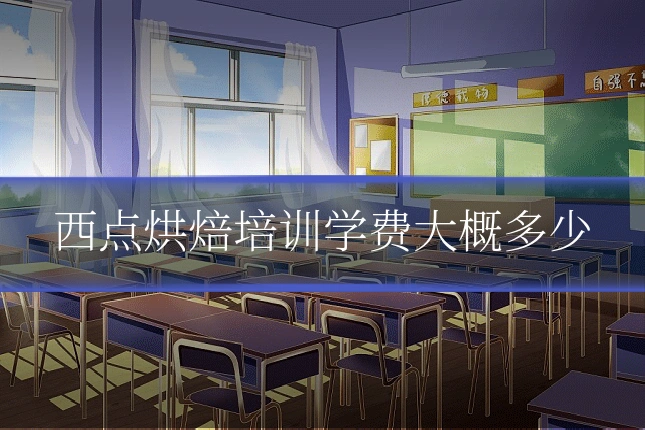 西点烘焙培训学费大概多少