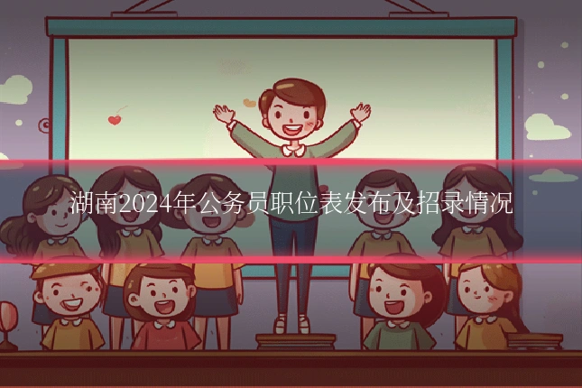 湖南2024年公务员职位表发布及招录情况