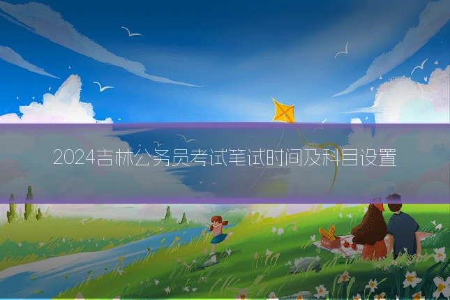 2024吉林公务员考试笔试时间及科目设置