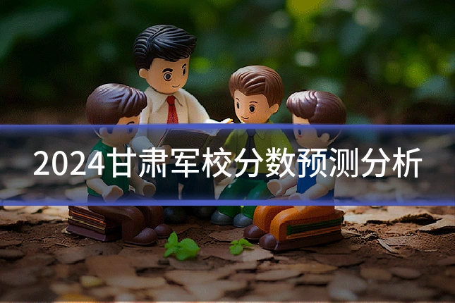 2024甘肃军校分数预测分析