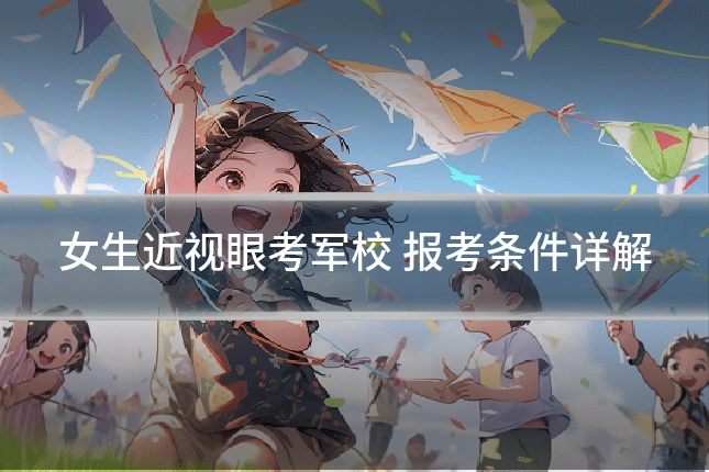 女生近视眼考军校 报考条件详解