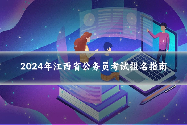 2024年江西省公务员考试报名指南