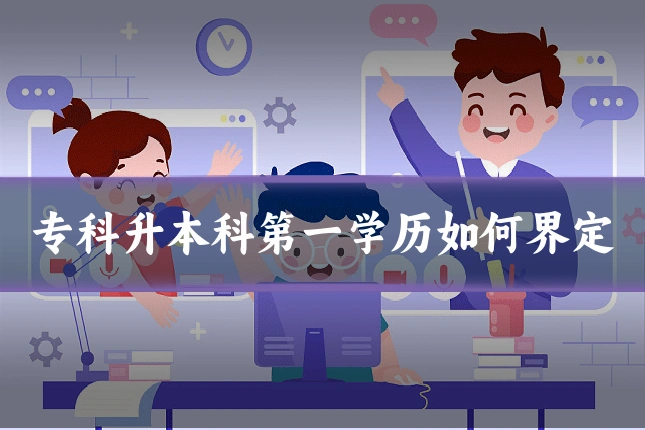专科升本科第一学历如何界定