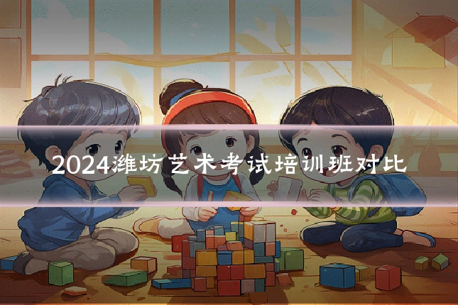 2024潍坊艺术考试培训班对比