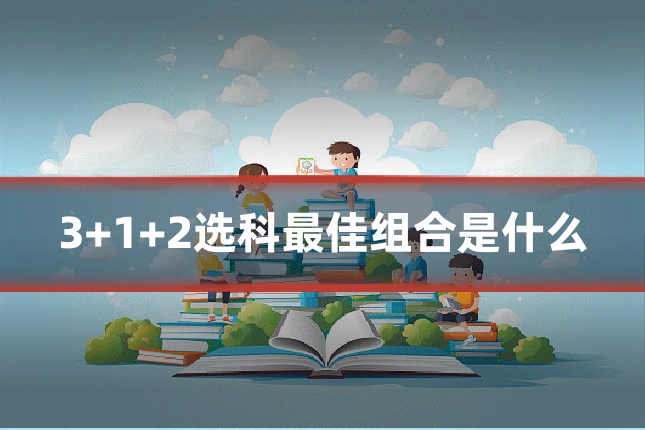 3+1+2选科最佳组合是什么