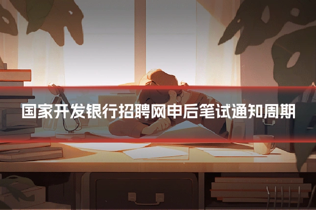 国家开发银行招聘网申后笔试通知周期
