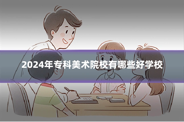 2024年专科美术院校有哪些好学校