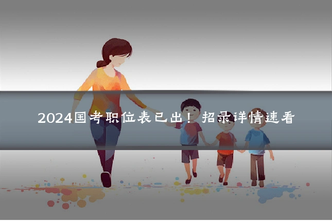 2024国考职位表已出!招录详情速看