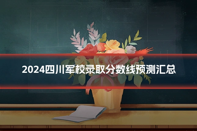 2024四川军校录取分数线预测汇总