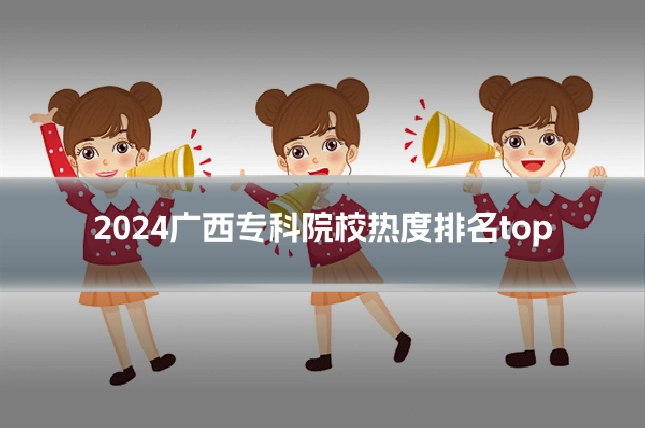 2024广西专科院校热度排名top