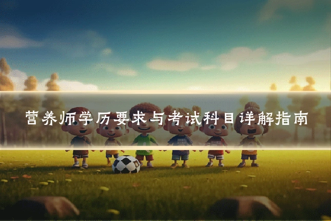 营养师学历要求与考试科目详解指南