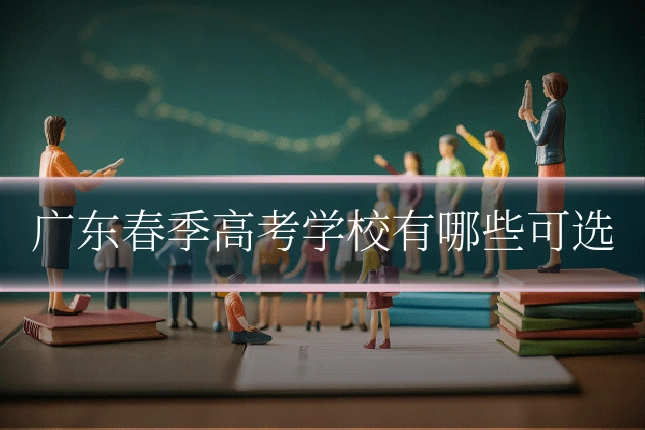 广东春季高考学校有哪些可选