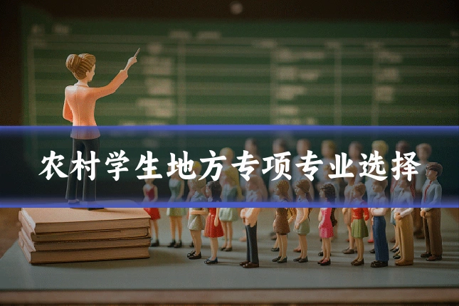农村学生地方专项专业选择
