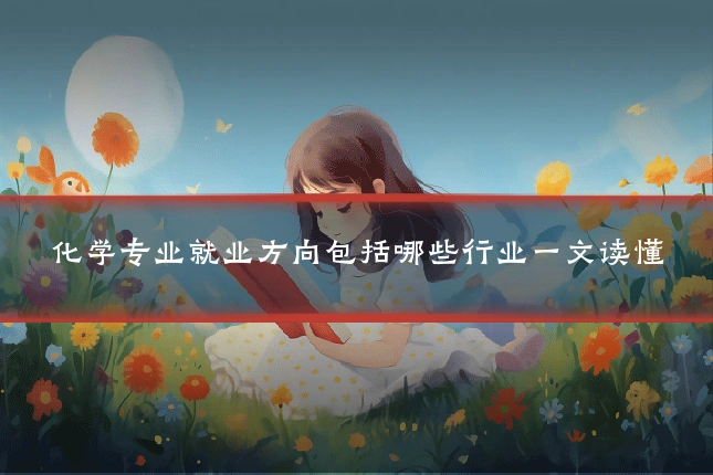 化学专业就业方向包括哪些行业一文读懂
