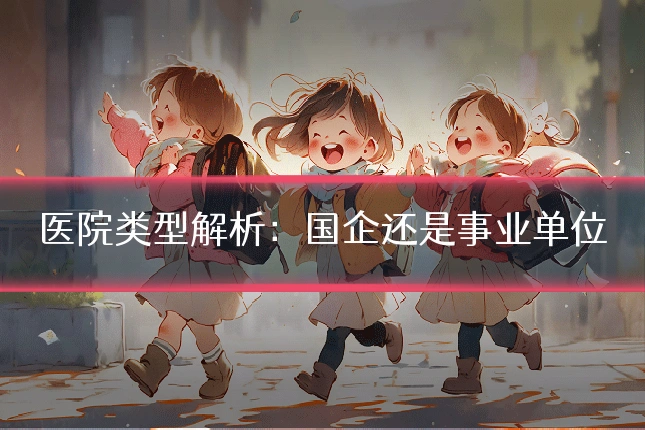 医院类型解析:国企还是事业单位