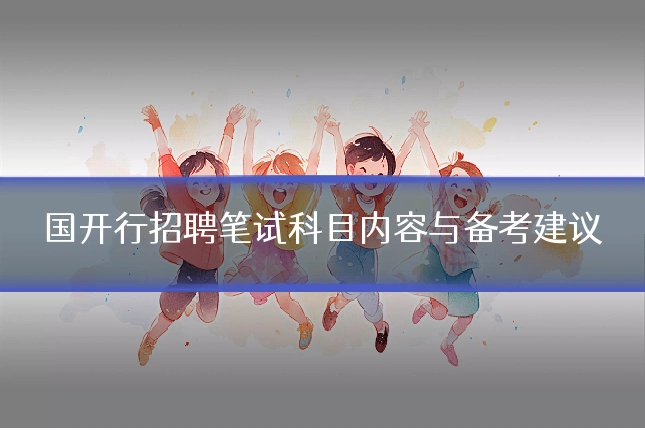 国开行招聘笔试科目内容与备考建议