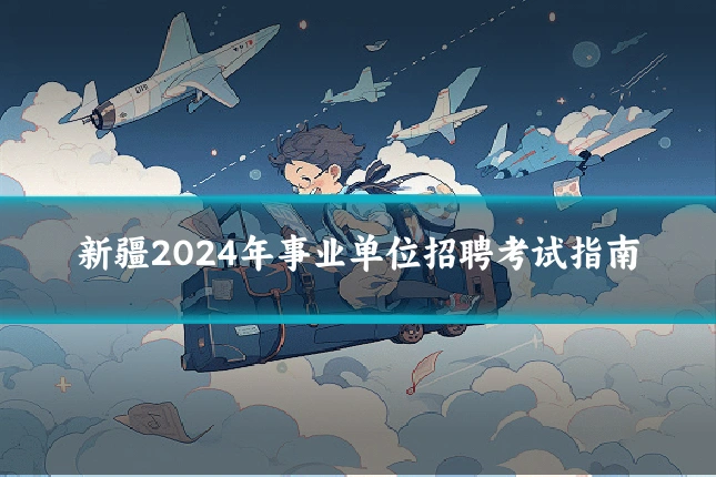 新疆2024年事业单位招聘考试指南