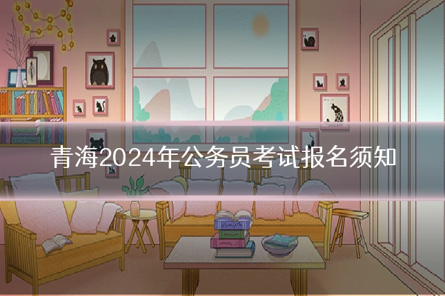 青海2024年公务员考试报名须知