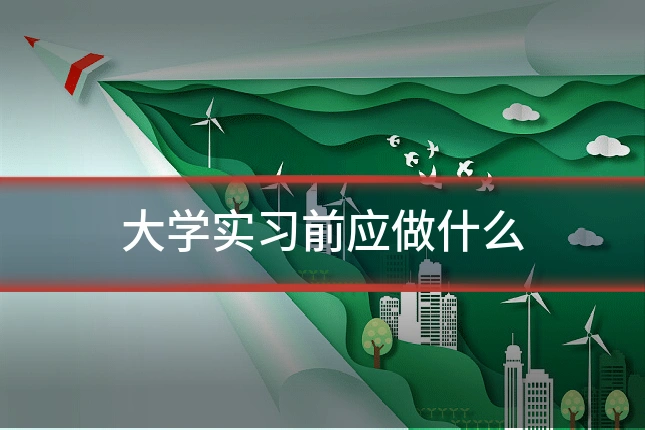 大学实习前应做什么