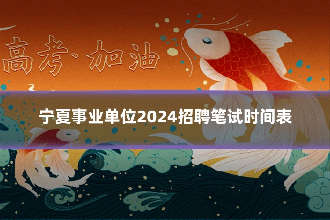 宁夏事业单位2024招聘笔试时间表