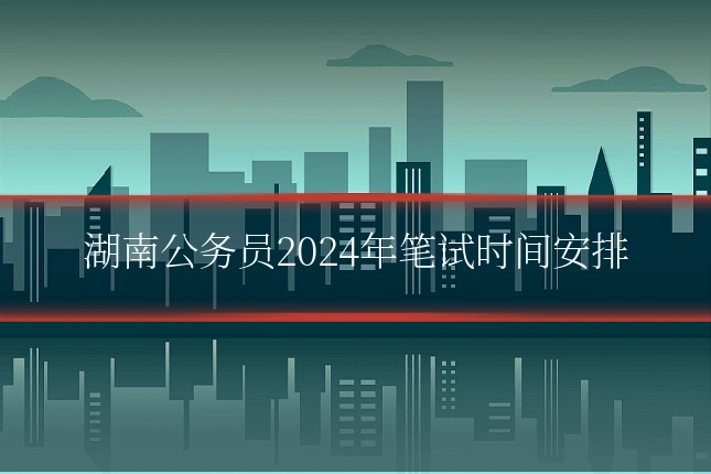 湖南公务员2024年笔试时间安排
