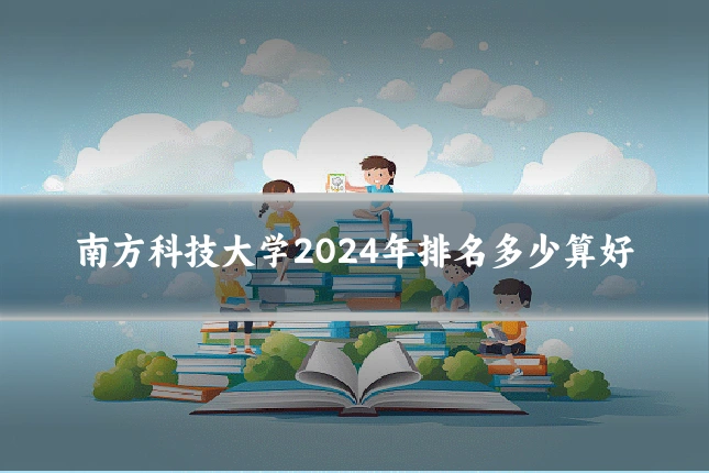 南方科技大学2024年排名多少算好