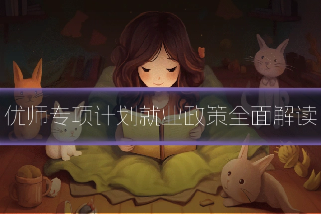 优师专项计划就业政策全面解读